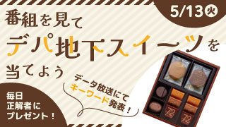【5/13 番組を見て"デパ地下スイーツ"を当てよう!!】
きょうの「Nスタ」のデータ放送上でキーワードを発表。RSKアプリから応募して、「デパ地下スイーツ」をゲットしよう！